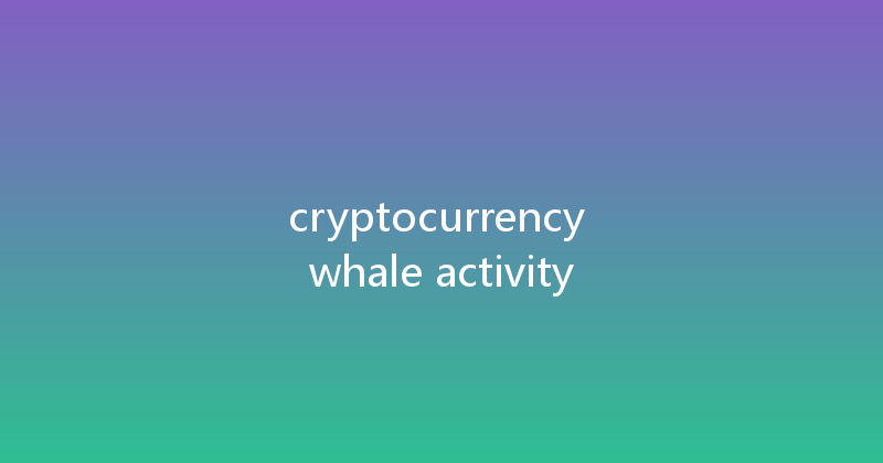 cryptocurrency whale activity 