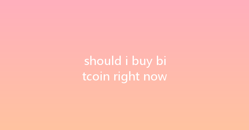should i buy bitcoin right now 